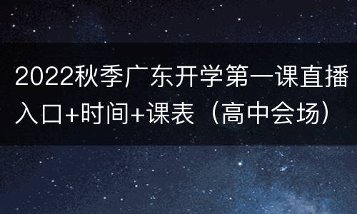 2022秋季广东开学第一课直播入口+时间+课表（高中会场）