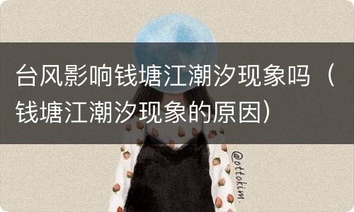 台风影响钱塘江潮汐现象吗（钱塘江潮汐现象的原因）