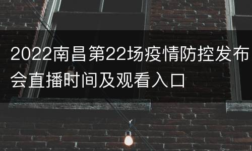 2022南昌第22场疫情防控发布会直播时间及观看入口