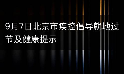 9月7日北京市疾控倡导就地过节及健康提示
