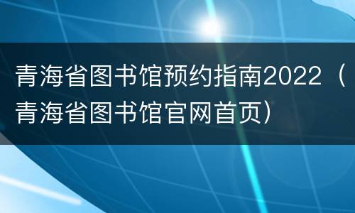 青海省图书馆预约指南2022（青海省图书馆官网首页）