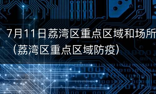 7月11日荔湾区重点区域和场所（荔湾区重点区域防疫）