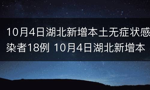 10月4日湖北新增本土无症状感染者18例 10月4日湖北新增本土无症状感染者18例病例