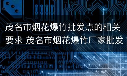 茂名市烟花爆竹批发点的相关要求 茂名市烟花爆竹厂家批发