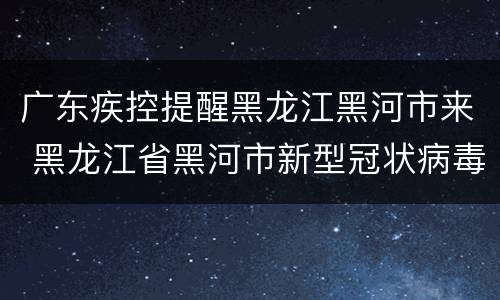 广东疾控提醒黑龙江黑河市来 黑龙江省黑河市新型冠状病毒最新消息