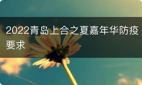 2022青岛上合之夏嘉年华防疫要求