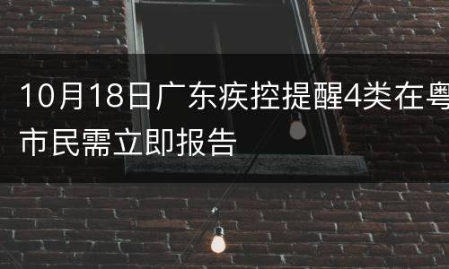 10月18日广东疾控提醒4类在粤市民需立即报告