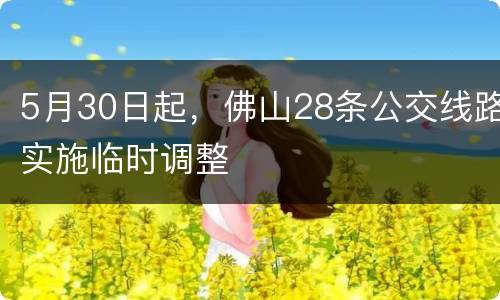 5月30日起，佛山28条公交线路实施临时调整