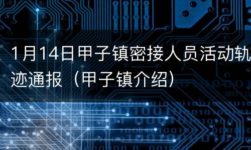 1月14日甲子镇密接人员活动轨迹通报（甲子镇介绍）