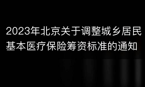 2023年北京关于调整城乡居民基本医疗保险筹资标准的通知