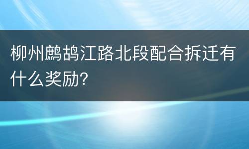 柳州鹧鸪江路北段配合拆迁有什么奖励？