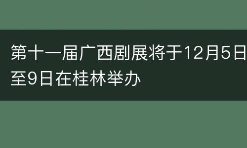 第十一届广西剧展将于12月5日至9日在桂林举办