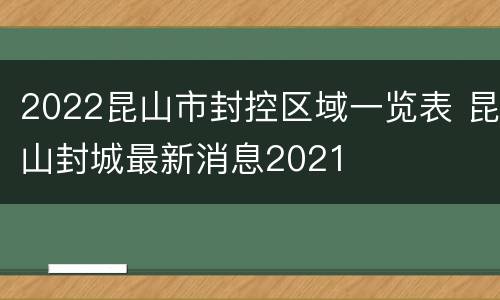 2022昆山市封控区域一览表 昆山封城最新消息2021