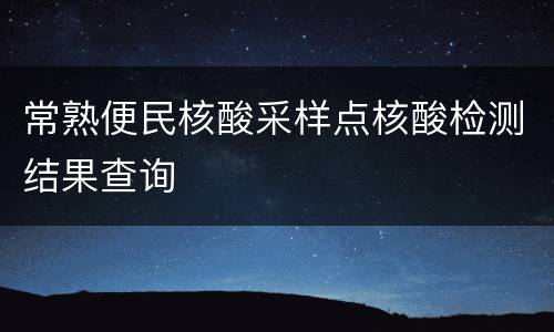 常熟便民核酸采样点核酸检测结果查询