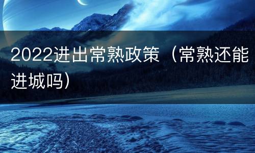 2022进出常熟政策（常熟还能进城吗）