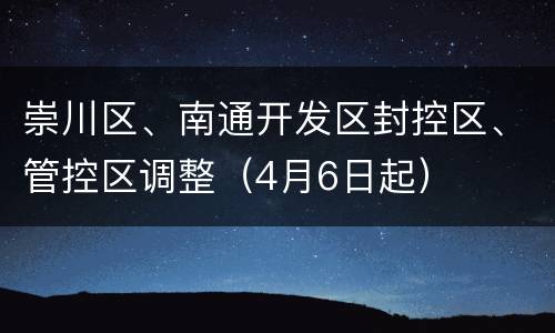 崇川区、南通开发区封控区、管控区调整（4月6日起）