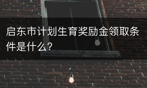 启东市计划生育奖励金领取条件是什么?