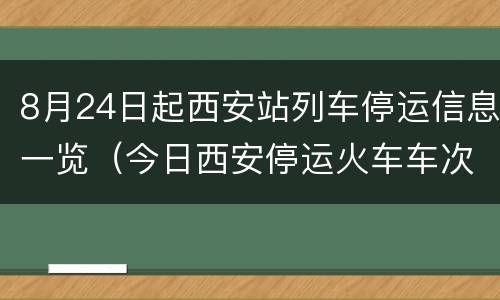 8月24日起西安站列车停运信息一览（今日西安停运火车车次）