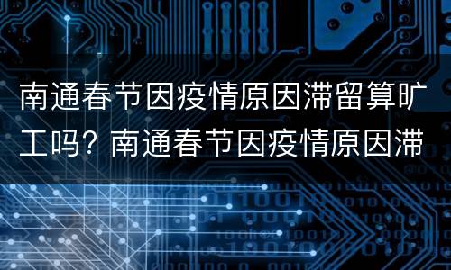 南通春节因疫情原因滞留算旷工吗? 南通春节因疫情原因滞留算旷工吗怎么办