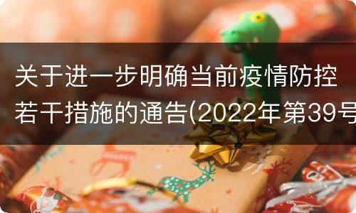 关于进一步明确当前疫情防控若干措施的通告(2022年第39号)