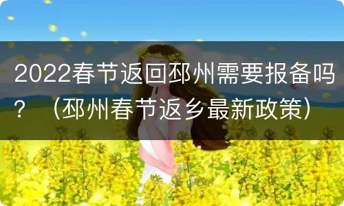2022春节返回邳州需要报备吗？（邳州春节返乡最新政策）