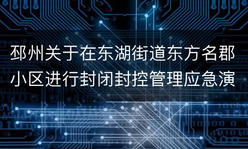 邳州关于在东湖街道东方名郡小区进行封闭封控管理应急演练的通告