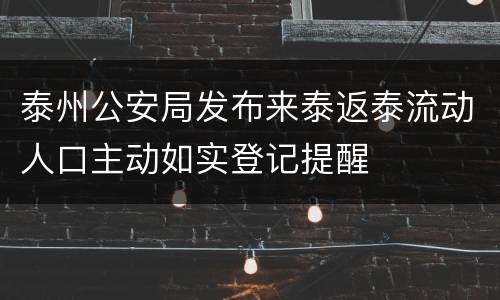 泰州公安局发布来泰返泰流动人口主动如实登记提醒