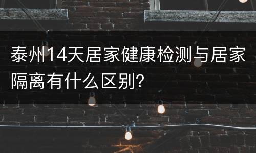 泰州14天居家健康检测与居家隔离有什么区别？