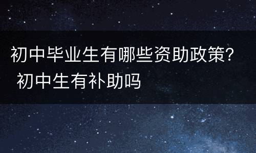初中毕业生有哪些资助政策？ 初中生有补助吗