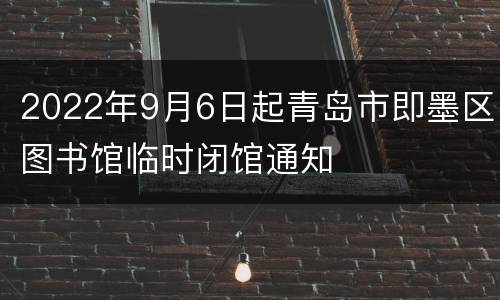 2022年9月6日起青岛市即墨区图书馆临时闭馆通知