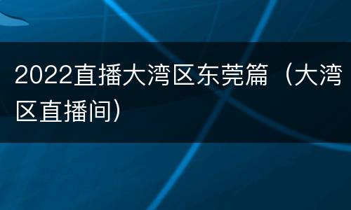 2022直播大湾区东莞篇（大湾区直播间）