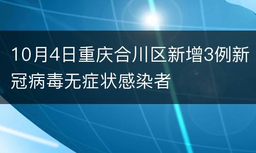10月4日重庆合川区新增3例新冠病毒无症状感染者