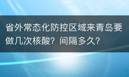 省外常态化防控区域来青岛要做几次核酸？间隔多久？