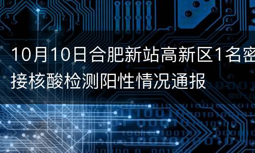 10月10日合肥新站高新区1名密接核酸检测阳性情况通报