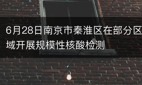 6月28日南京市秦淮区在部分区域开展规模性核酸检测