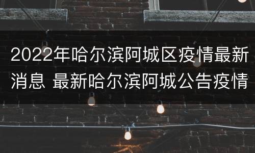 2022年哈尔滨阿城区疫情最新消息 最新哈尔滨阿城公告疫情