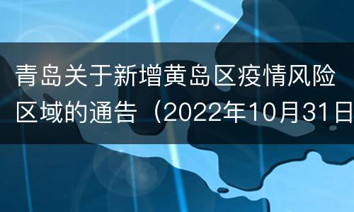 青岛关于新增黄岛区疫情风险区域的通告（2022年10月31日）