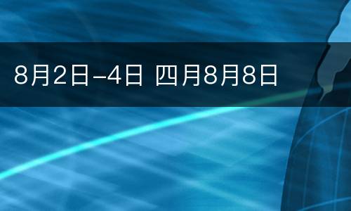 8月2日-4日 四月8月8日