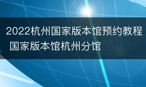 2022杭州国家版本馆预约教程 国家版本馆杭州分馆