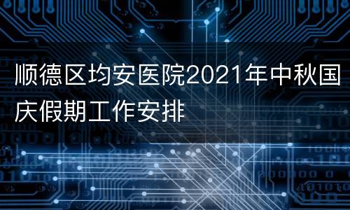 顺德区均安医院2021年中秋国庆假期工作安排