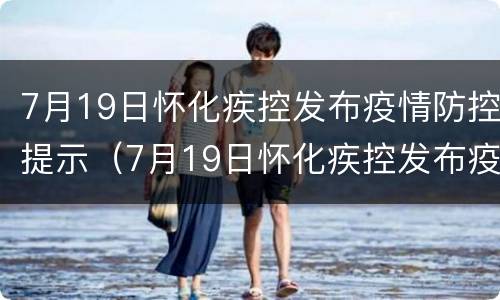 7月19日怀化疾控发布疫情防控提示（7月19日怀化疾控发布疫情防控提示语）