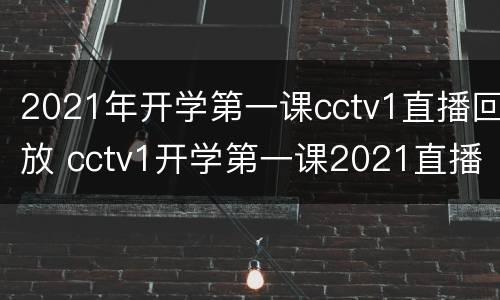 2021年开学第一课cctv1直播回放 cctv1开学第一课2021直播视频