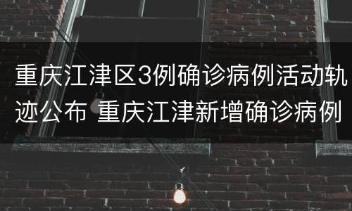重庆江津区3例确诊病例活动轨迹公布 重庆江津新增确诊病例