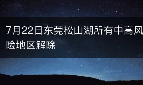 7月22日东莞松山湖所有中高风险地区解除