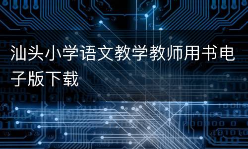 汕头小学语文教学教师用书电子版下载