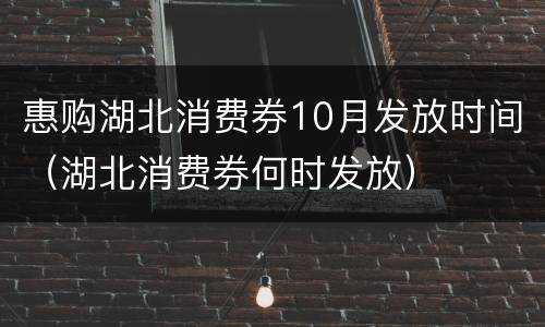 惠购湖北消费券10月发放时间（湖北消费券何时发放）