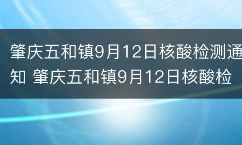 肇庆五和镇9月12日核酸检测通知 肇庆五和镇9月12日核酸检测通知书