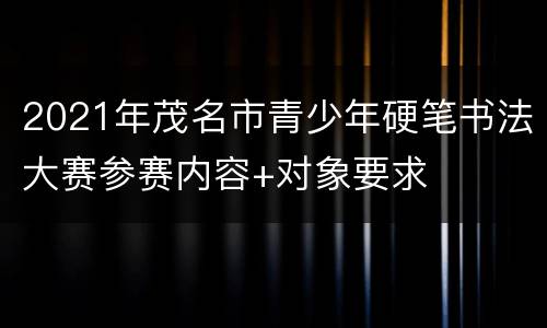 2021年茂名市青少年硬笔书法大赛参赛内容+对象要求