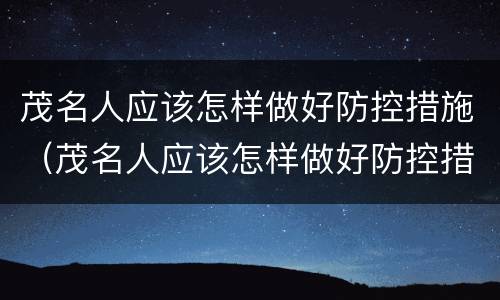 茂名人应该怎样做好防控措施（茂名人应该怎样做好防控措施工作）