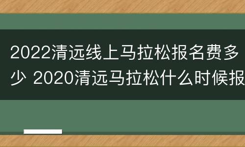 2022清远线上马拉松报名费多少 2020清远马拉松什么时候报名